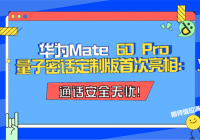 华为Mate 60 Pro量子密话定制版首次亮相：通话安全无忧！