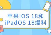 苹果iOS 18和iPadOS 18爆料：新功能和兼容设备